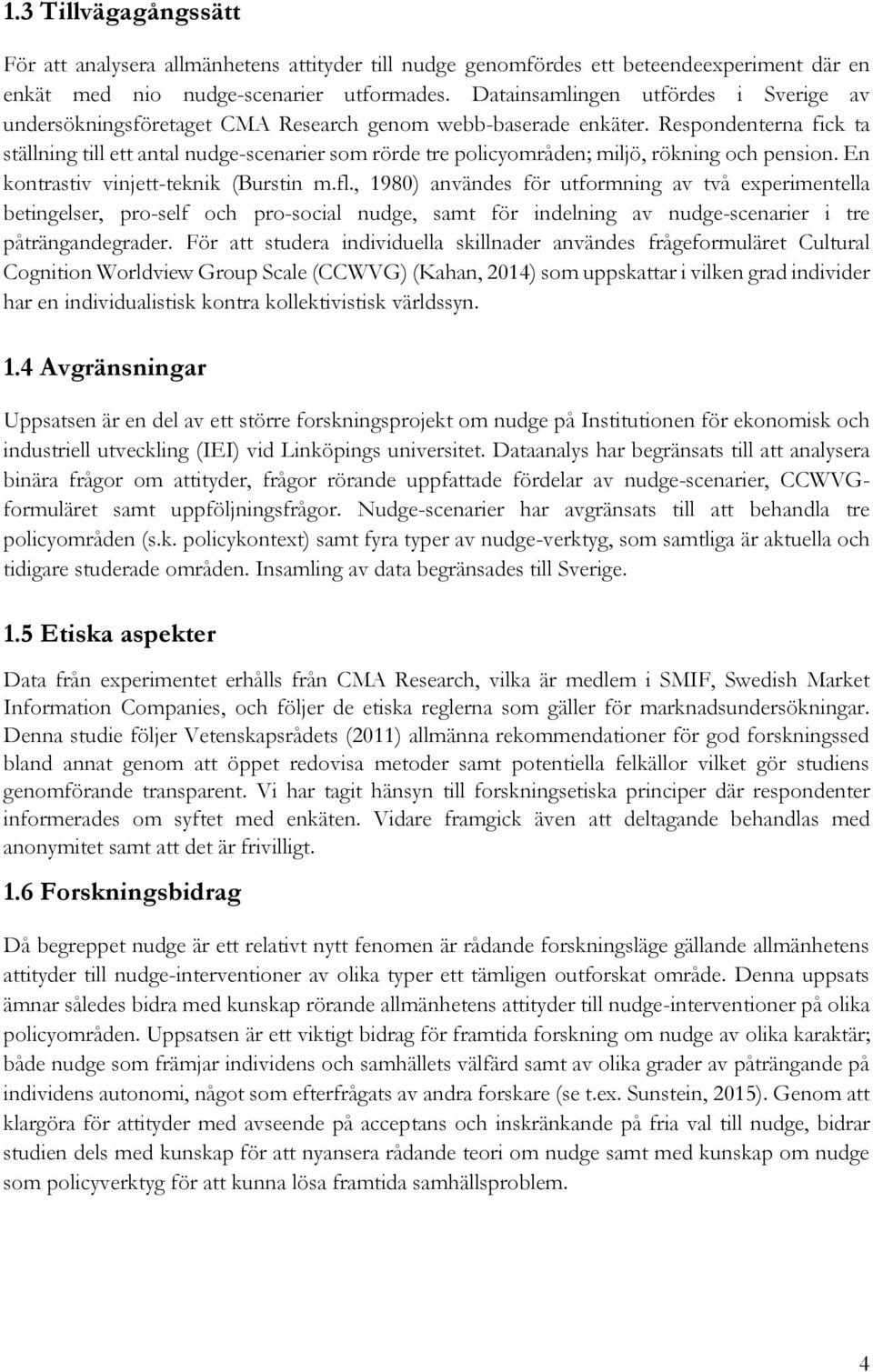 Respondenterna fick ta ställning till ett antal nudge-scenarier som rörde tre policyområden; miljö, rökning och pension. En kontrastiv vinjett-teknik (Burstin m.fl.