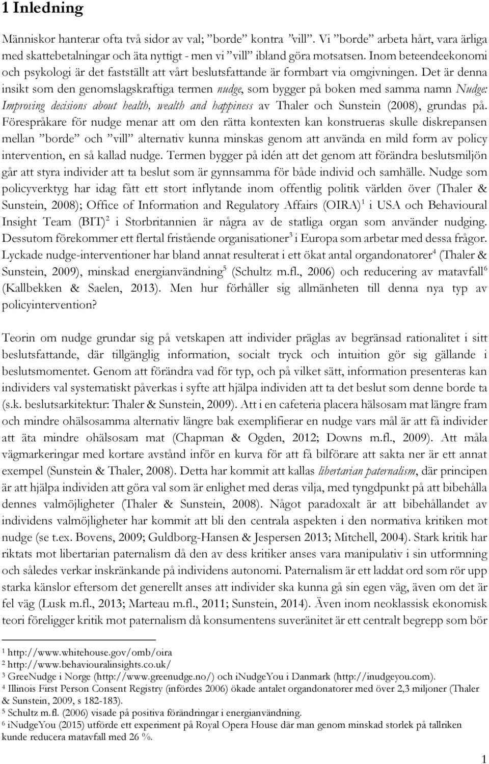 Det är denna insikt som den genomslagskraftiga termen nudge, som bygger på boken med samma namn Nudge: Improving decisions about health, wealth and happiness av Thaler och Sunstein (2008), grundas på.