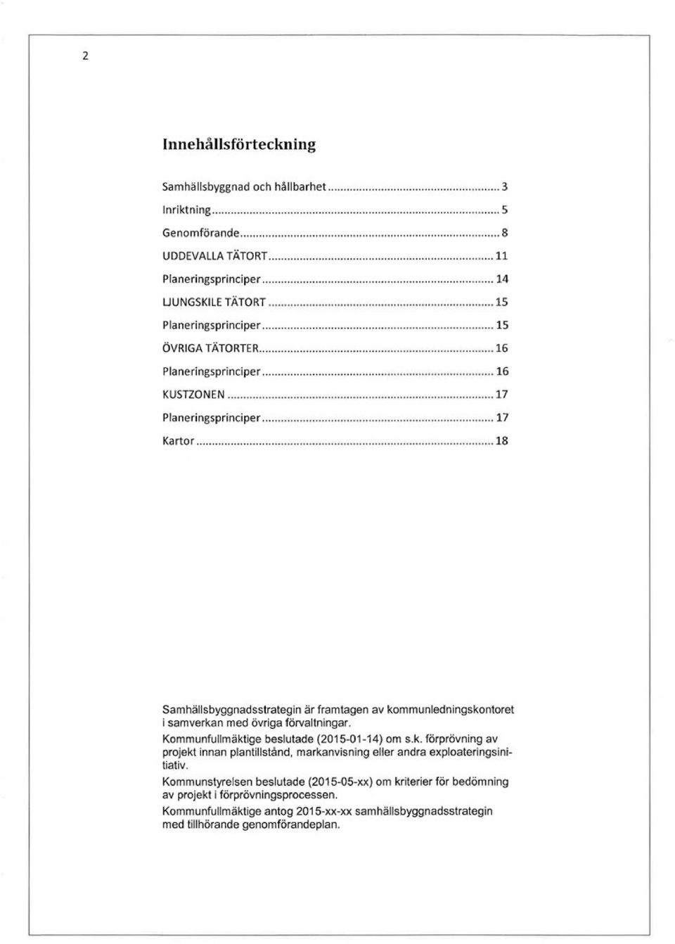 .. 18 Samhällsbyggnadsstrategin är framtagen av kommunledningskontoret i samverkan med övriga förvaltningar. Kommunfullmäktige beslutade (2015-01-14) om s.k. förprövning av projekt innan plantillstånd, markanvisning eller andra exploateringsinitiativ.