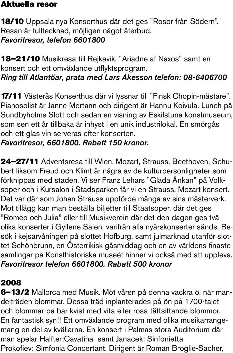 Pianosolist är Janne Mertann och dirigent är Hannu Koivula. Lunch på Sundbyholms Slott och sedan en visning av Eskilstuna konstmuseum, som sen ett år tillbaka är inhyst i en unik industrilokal.