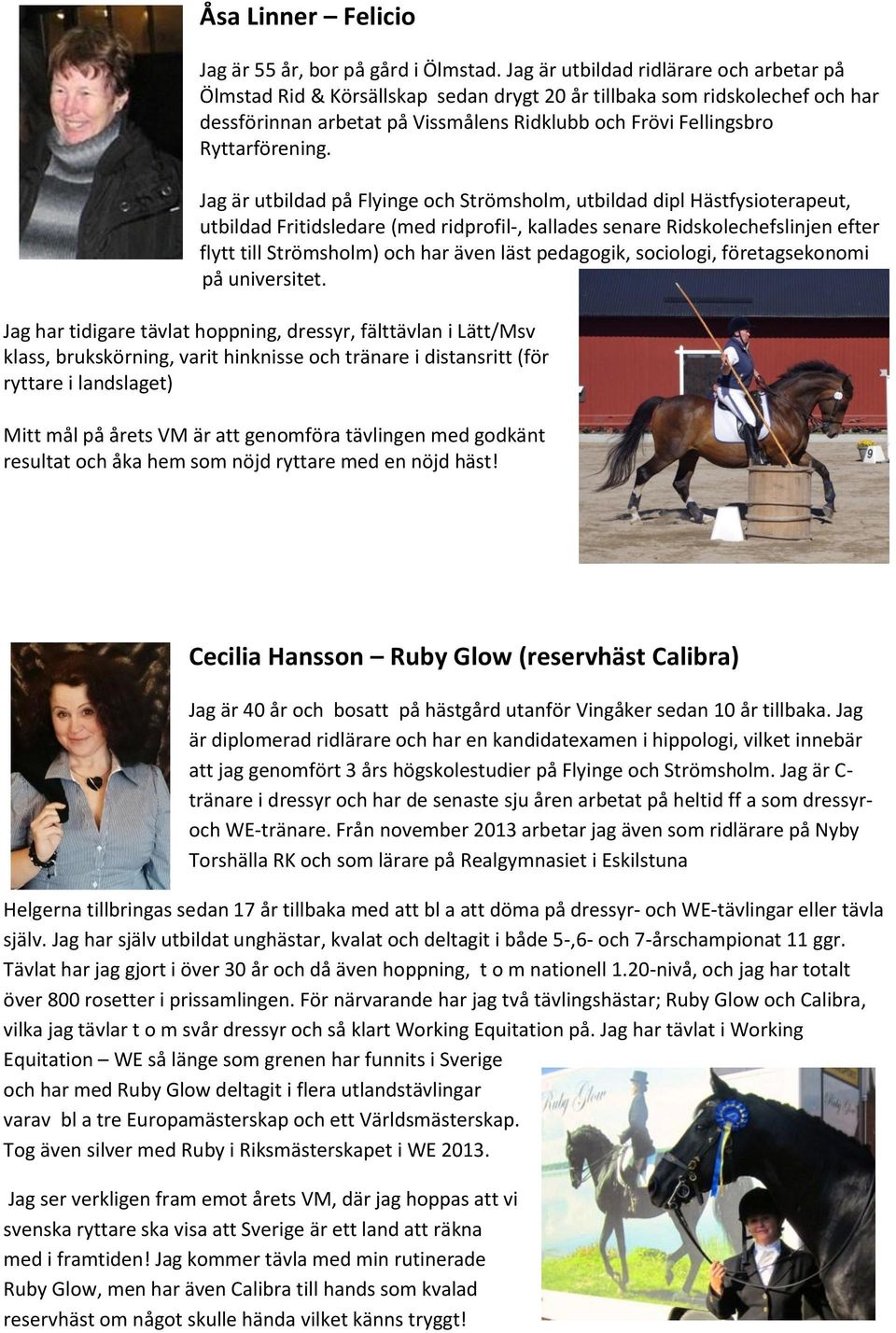 Jag är utbildad på Flyinge och Strömsholm, utbildad dipl Hästfysioterapeut, utbildad Fritidsledare (med ridprofil-, kallades senare Ridskolechefslinjen efter flytt till Strömsholm) och har även läst