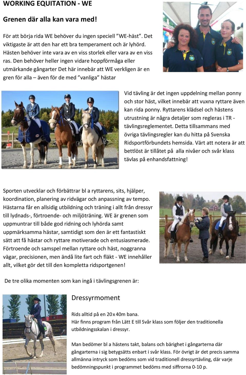 Den behöver heller ingen vidare hoppförmåga eller utmärkande gångarter Det här innebär att WE verkligen är en gren för alla även för de med vanliga hästar Vid tävling är det ingen uppdelning mellan