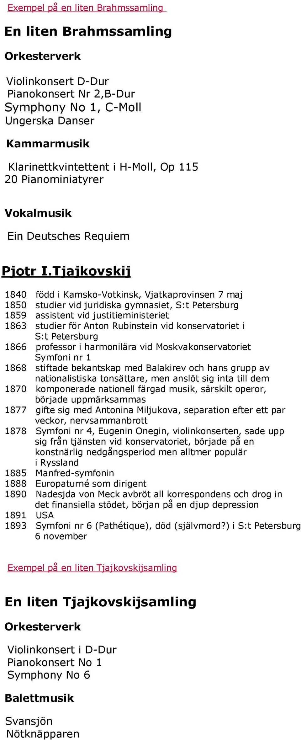 Tjajkovskij 1840 född i Kamsko-Votkinsk, Vjatkaprovinsen 7 maj 1850 studier vid juridiska gymnasiet, S:t Petersburg 1859 assistent vid justitieministeriet 1863 studier för Anton Rubinstein vid