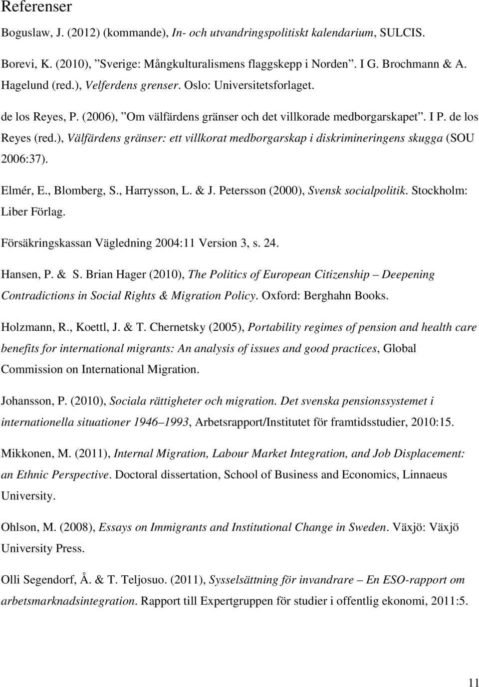 ), Välfärdens gränser: ett villkorat medborgarskap i diskrimineringens skugga (SOU 2006:37). Elmér, E., Blomberg, S., Harrysson, L. & J. Petersson (2000), Svensk socialpolitik.