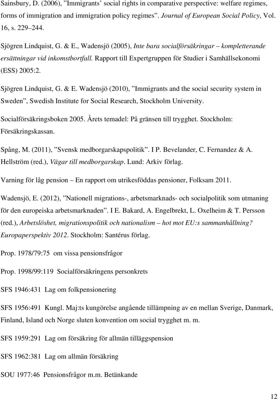 Sjögren Lindquist, G. & E. Wadensjö (2010), Immigrants and the social security system in Sweden, Swedish Institute for Social Research, Stockholm University. Socialförsäkringsboken 2005.