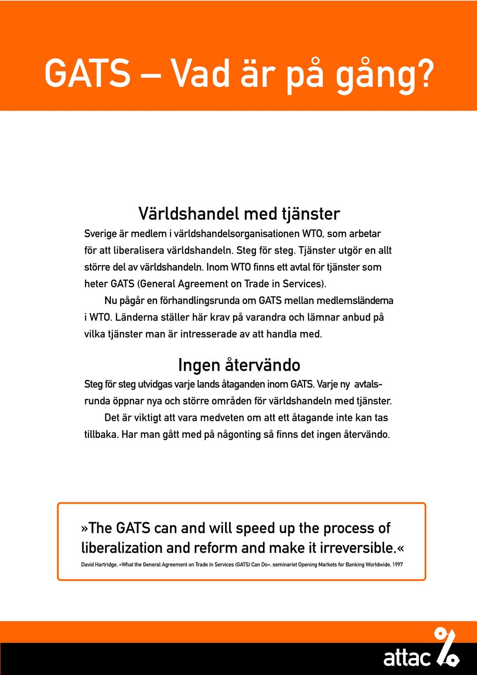 Nu pågår en förhandlingsrunda om GATS mellan medlemsländerna i WTO. Länderna ställer här krav på varandra och lämnar anbud på vilka tjänster man är intresserade av att handla med.