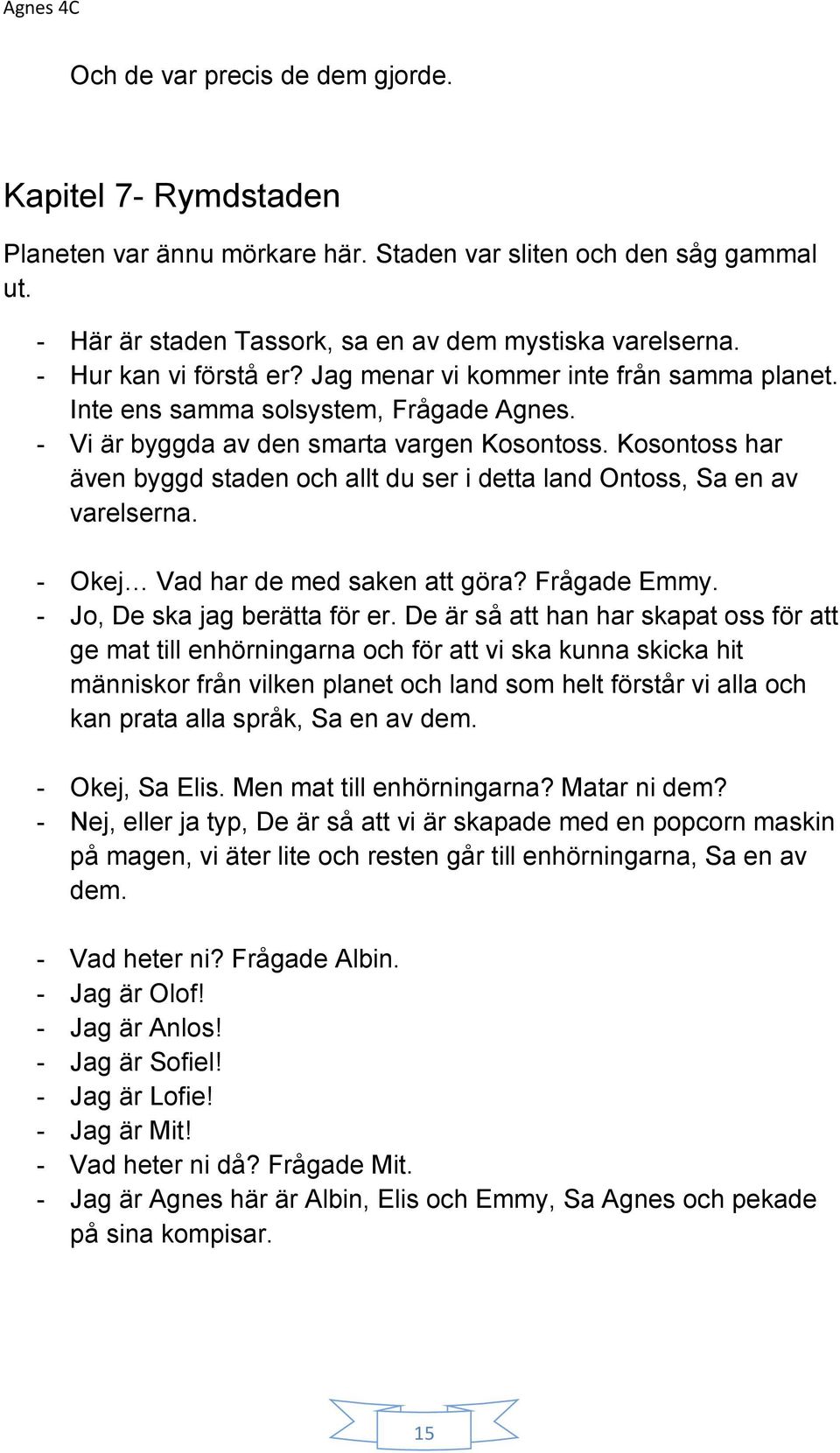 Kosontoss har även byggd staden och allt du ser i detta land Ontoss, Sa en av varelserna. - Okej Vad har de med saken att göra? Frågade Emmy. - Jo, De ska jag berätta för er.