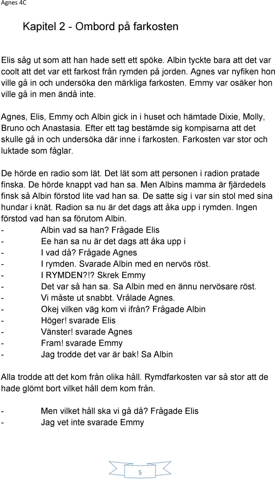 Agnes, Elis, Emmy och Albin gick in i huset och hämtade Dixie, Molly, Bruno och Anastasia. Efter ett tag bestämde sig kompisarna att det skulle gå in och undersöka där inne i farkosten.