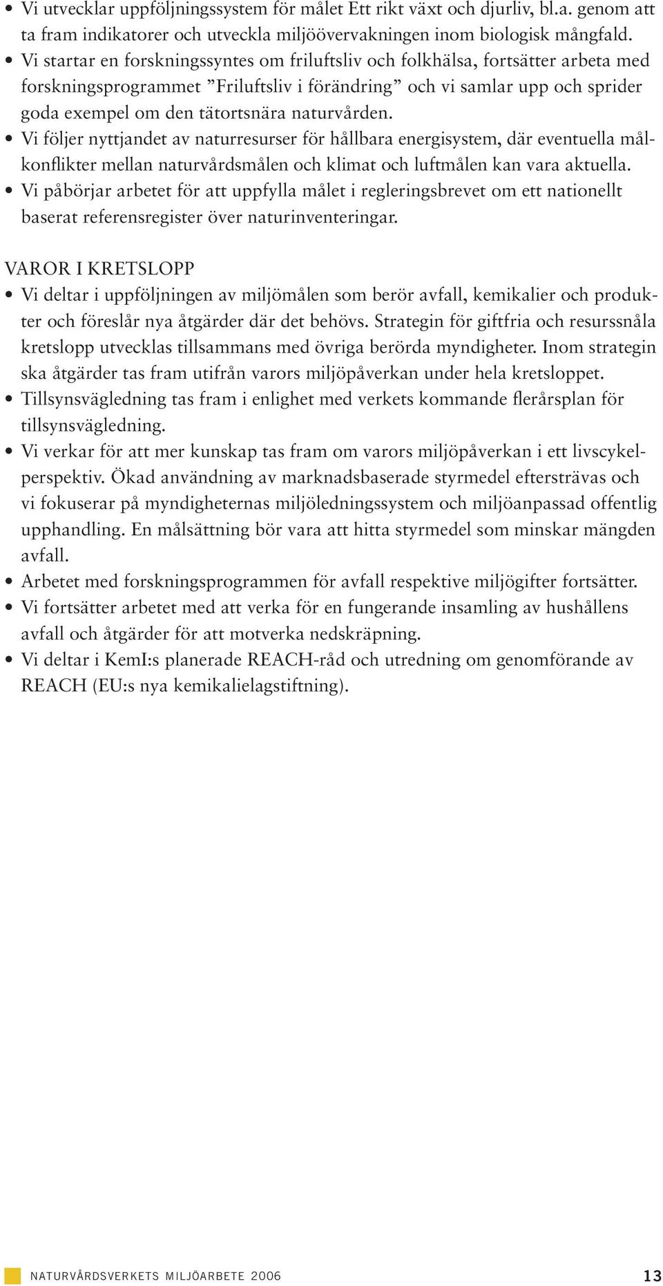 naturvården. Vi följer nyttjandet av naturresurser för hållbara energisystem, där eventuella målkonflikter mellan naturvårdsmålen och klimat och luftmålen kan vara aktuella.