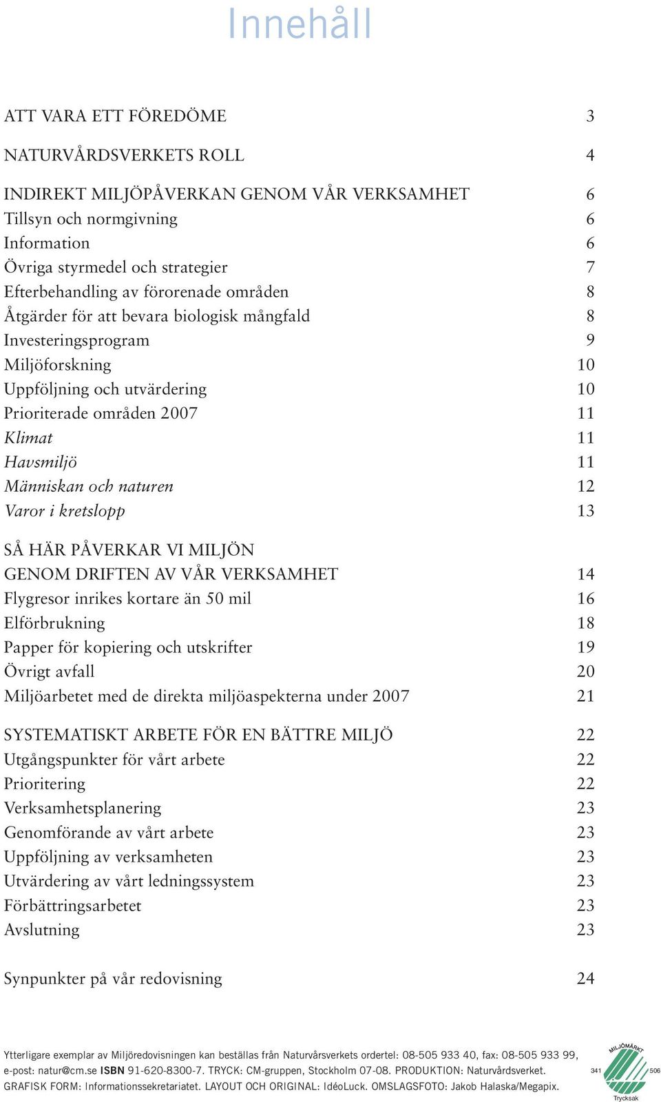 och naturen 12 Varor i kretslopp 13 SÅ HÄR PÅVERKAR VI MILJÖN GENOM DRIFTEN AV VÅR VERKSAMHET 14 Flygresor inrikes kortare än 50 mil 16 Elförbrukning 18 Papper för kopiering och utskrifter 19 Övrigt