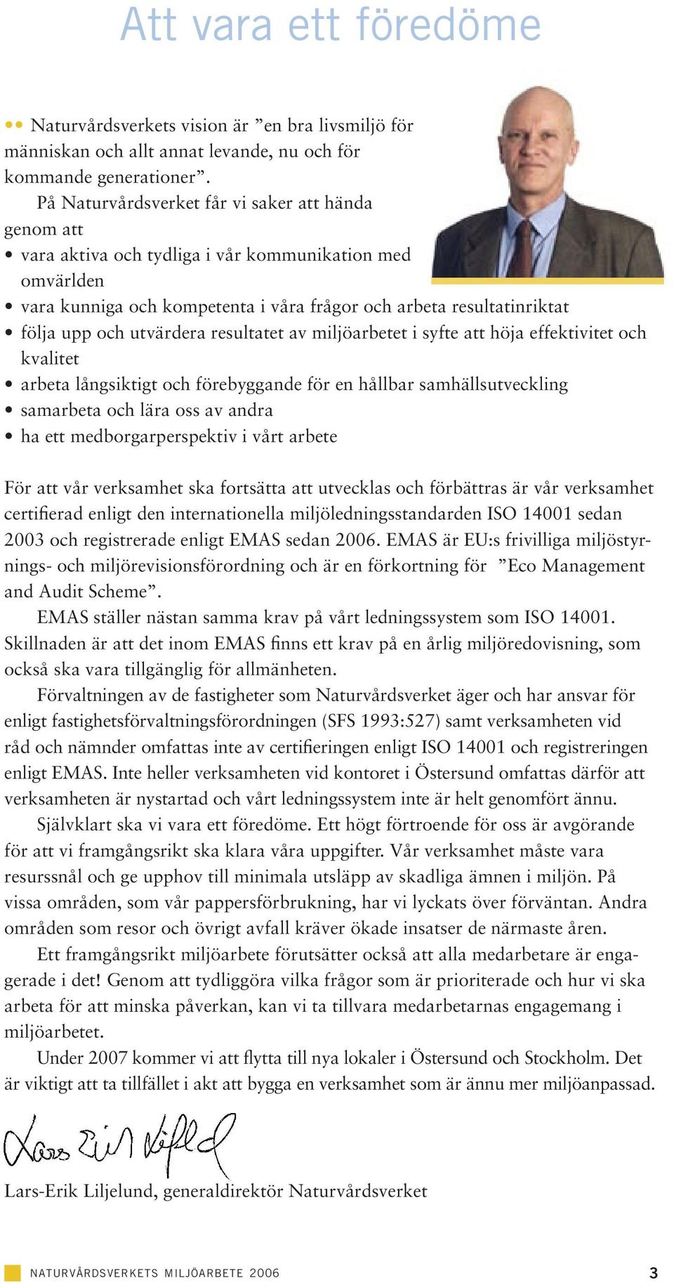 utvärdera resultatet av miljöarbetet i syfte att höja effektivitet och kvalitet arbeta långsiktigt och förebyggande för en hållbar samhällsutveckling samarbeta och lära oss av andra ha ett