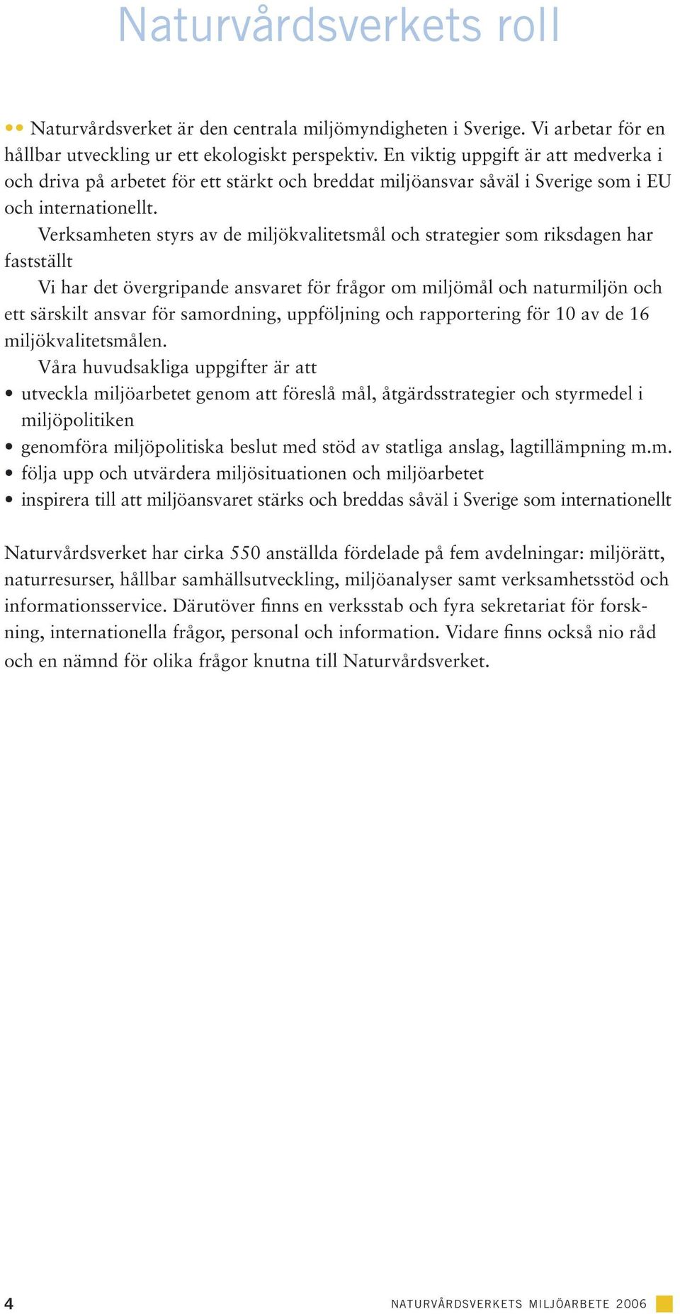 Verksamheten styrs av de miljökvalitetsmål och strategier som riksdagen har fastställt Vi har det övergripande ansvaret för frågor om miljömål och naturmiljön och ett särskilt ansvar för samordning,