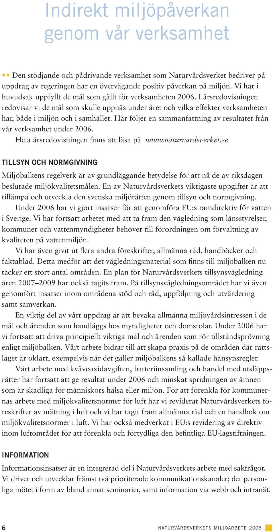 I årsredovisningen redovisar vi de mål som skulle uppnås under året och vilka effekter verksamheten har, både i miljön och i samhället.