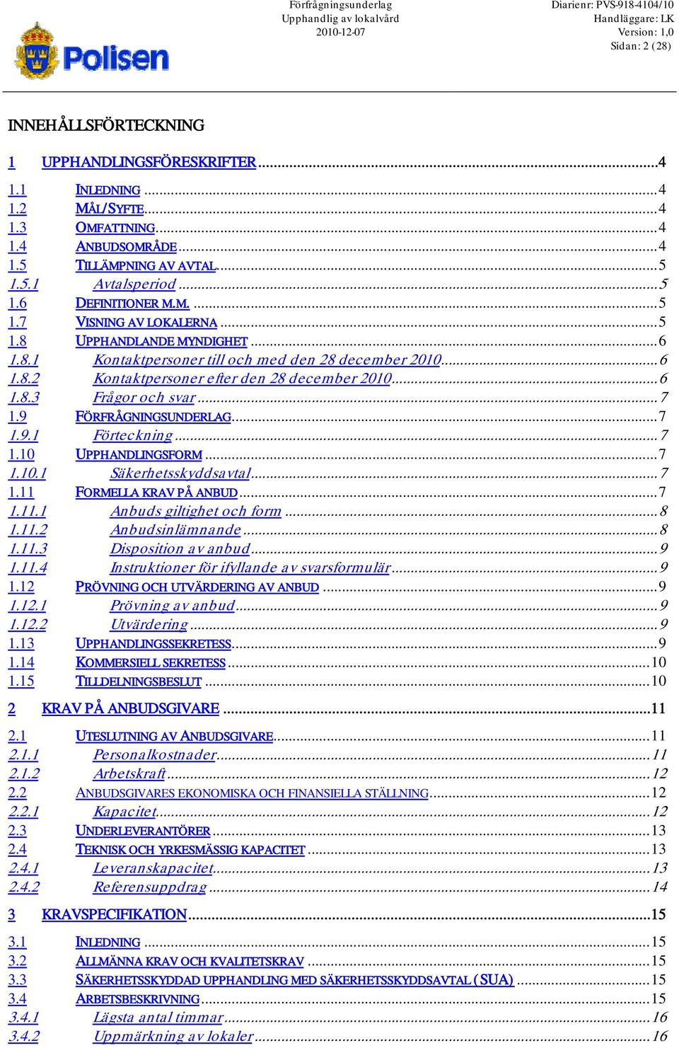 UPPHANDLANDE MYNDIGHET...6 1.8.1 Kontaktpersoner till och med den 28 december 2010...6 1.8.2 Kontaktpersoner efter den 28 december 2010...6 1.8.3 Frågor och svar...7 1.9 FÖRFRÅGNINGSUNDERLAG...7 1.9.1 Förteckning.