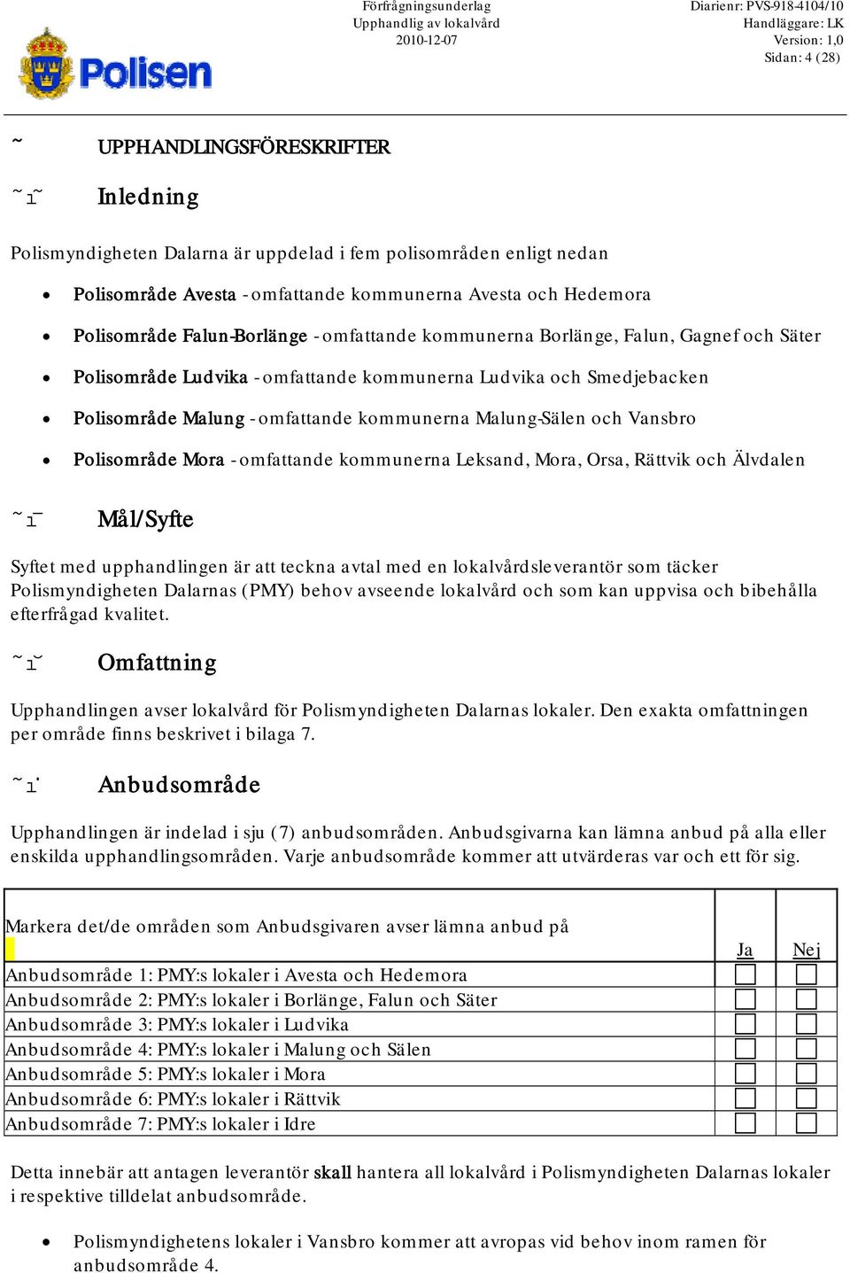 Borlänge, Falun, Gagnef och Säter Polisområde Ludvika - omfattande kommunerna Ludvika och Smedjebacken Polisområde Malung - omfattande kommunerna Malung-Sälen och Vansbro Polisområde Mora -