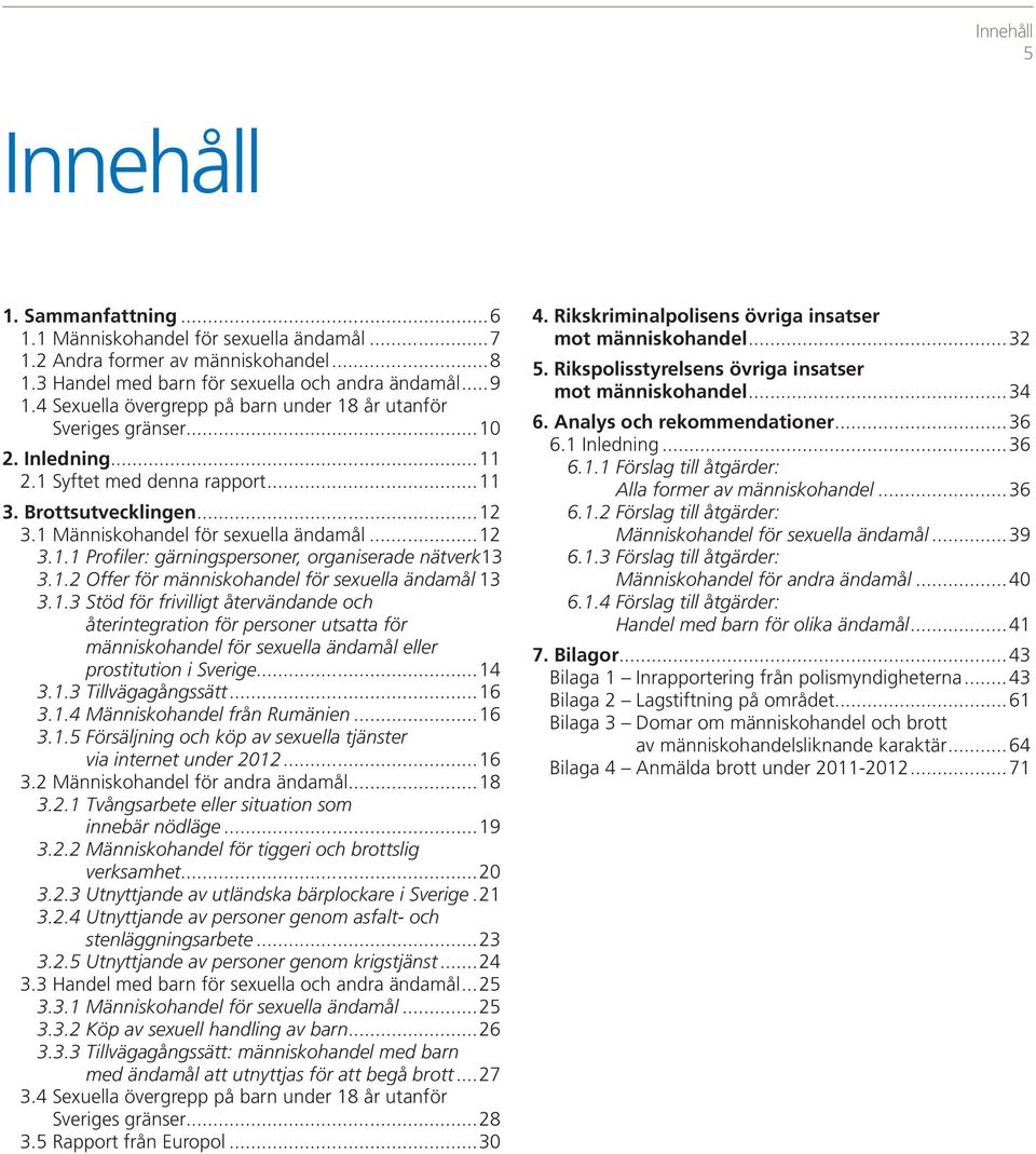 1.2 Offer för människohandel för sexuella ändamål 13 3.1.3 Stöd för frivilligt återvändande och åter integration för personer utsatta för människohandel för sexuella ändamål eller prostitution i Sverige.