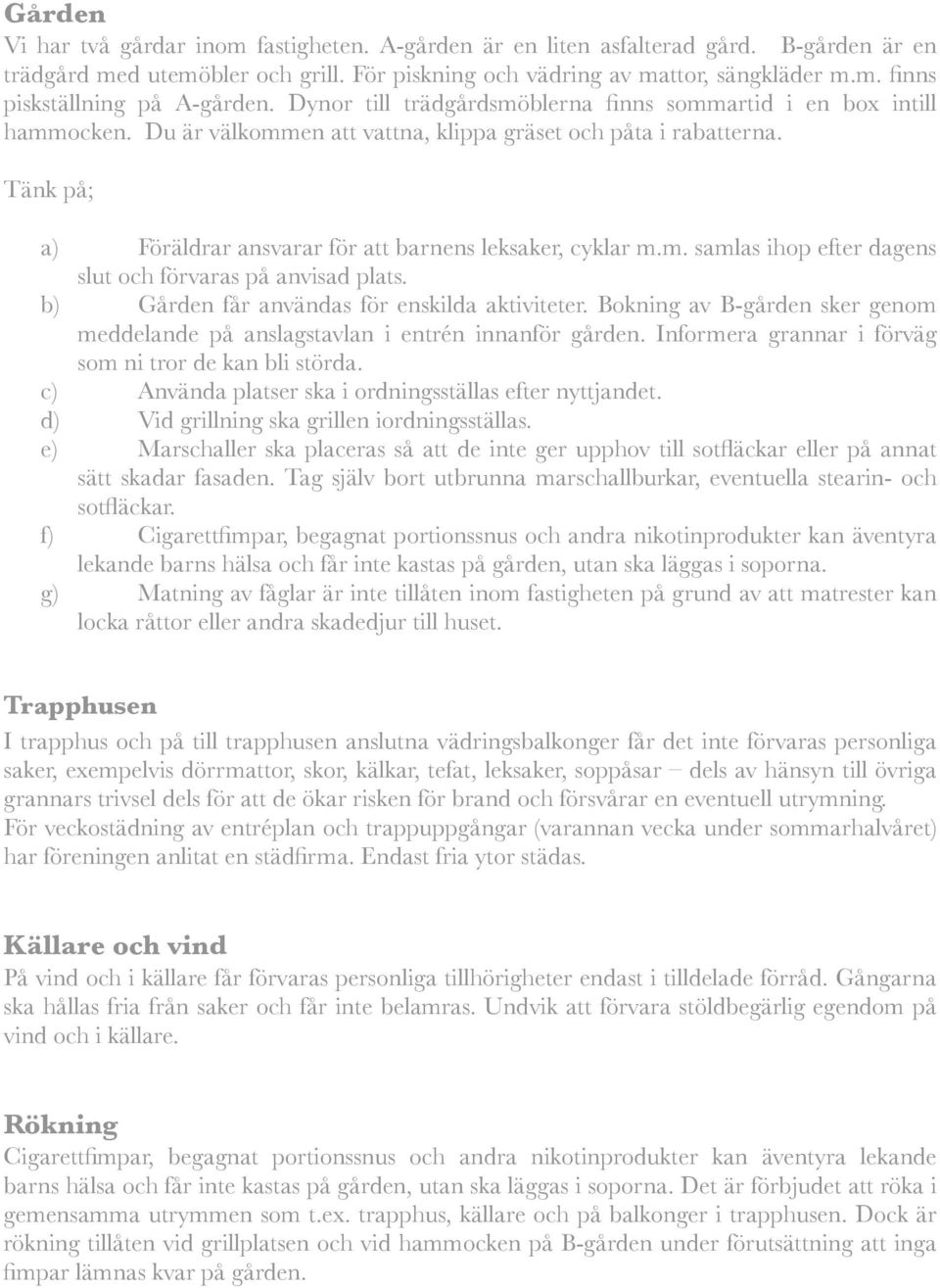 Tänk på; a) Föräldrar ansvarar för att barnens leksaker, cyklar m.m. samlas ihop efter dagens slut och förvaras på anvisad plats. b) Gården får användas för enskilda aktiviteter.