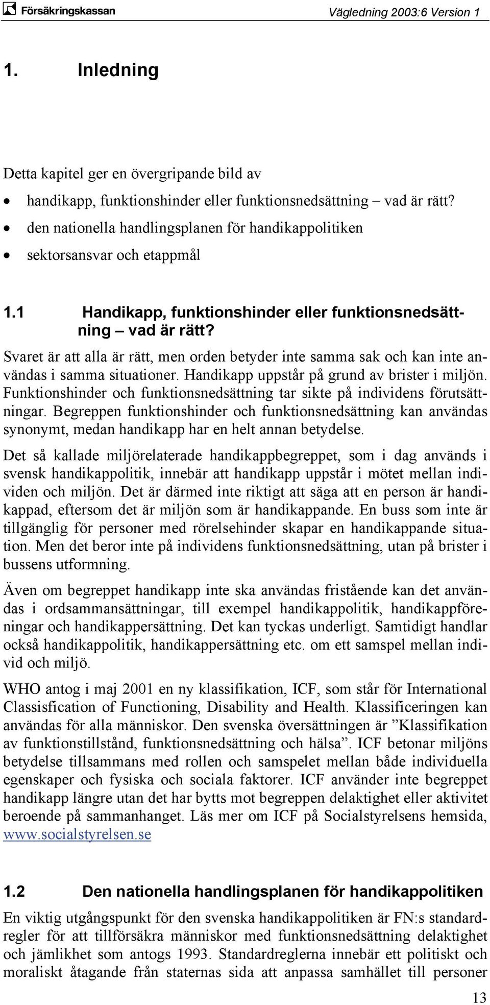 Svaret är att alla är rätt, men orden betyder inte samma sak och kan inte användas i samma situationer. Handikapp uppstår på grund av brister i miljön.