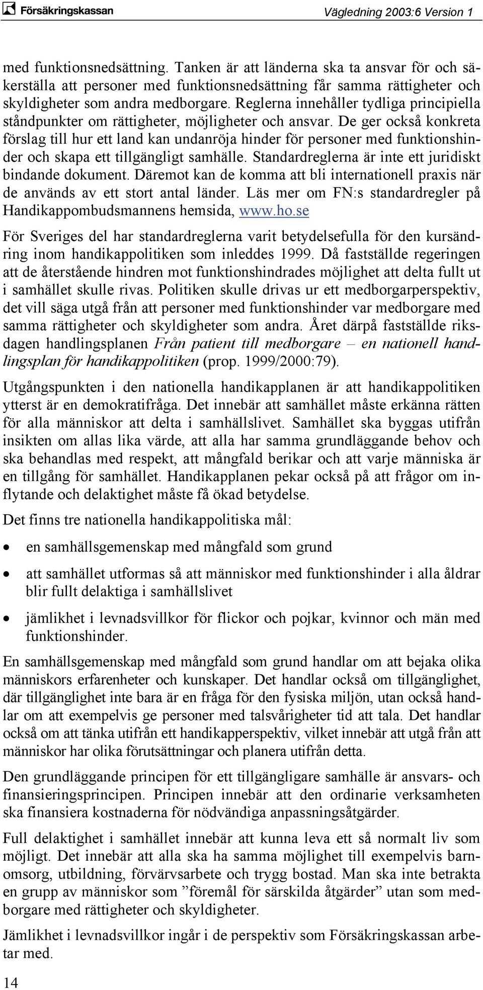 De ger också konkreta förslag till hur ett land kan undanröja hinder för personer med funktionshinder och skapa ett tillgängligt samhälle. Standardreglerna är inte ett juridiskt bindande dokument.