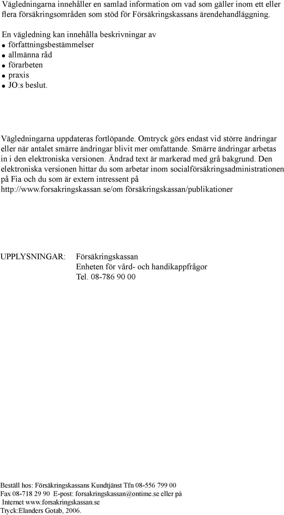 Omtryck görs endast vid större ändringar eller när antalet smärre ändringar blivit mer omfattande. Smärre ändringar arbetas in i den elektroniska versionen. Ändrad text är markerad med grå bakgrund.