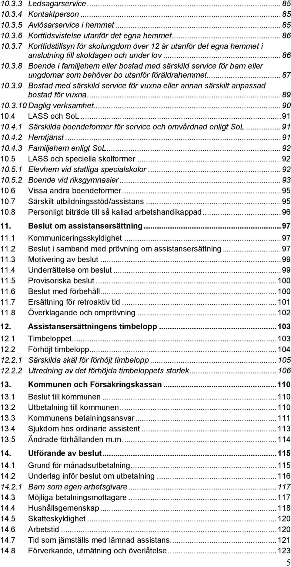 ..89 10.3.10 Daglig verksamhet...90 10.4 LASS och SoL...91 10.4.1 Särskilda boendeformer för service och omvårdnad enligt SoL...91 10.4.2 Hemtjänst...91 10.4.3 Familjehem enligt SoL...92 10.