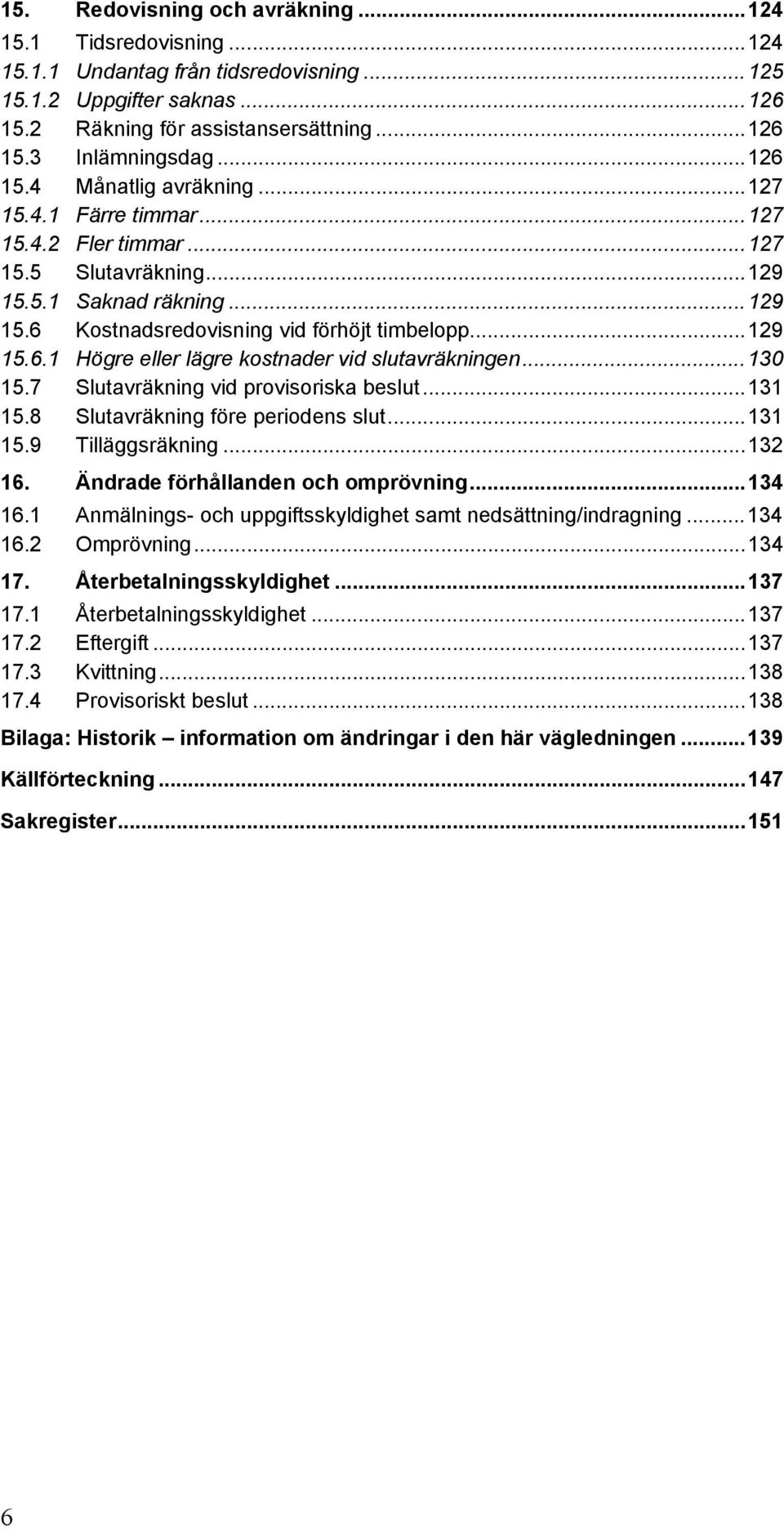 ..130 15.7 Slutavräkning vid provisoriska beslut...131 15.8 Slutavräkning före periodens slut...131 15.9 Tilläggsräkning...132 16. Ändrade förhållanden och omprövning...134 16.