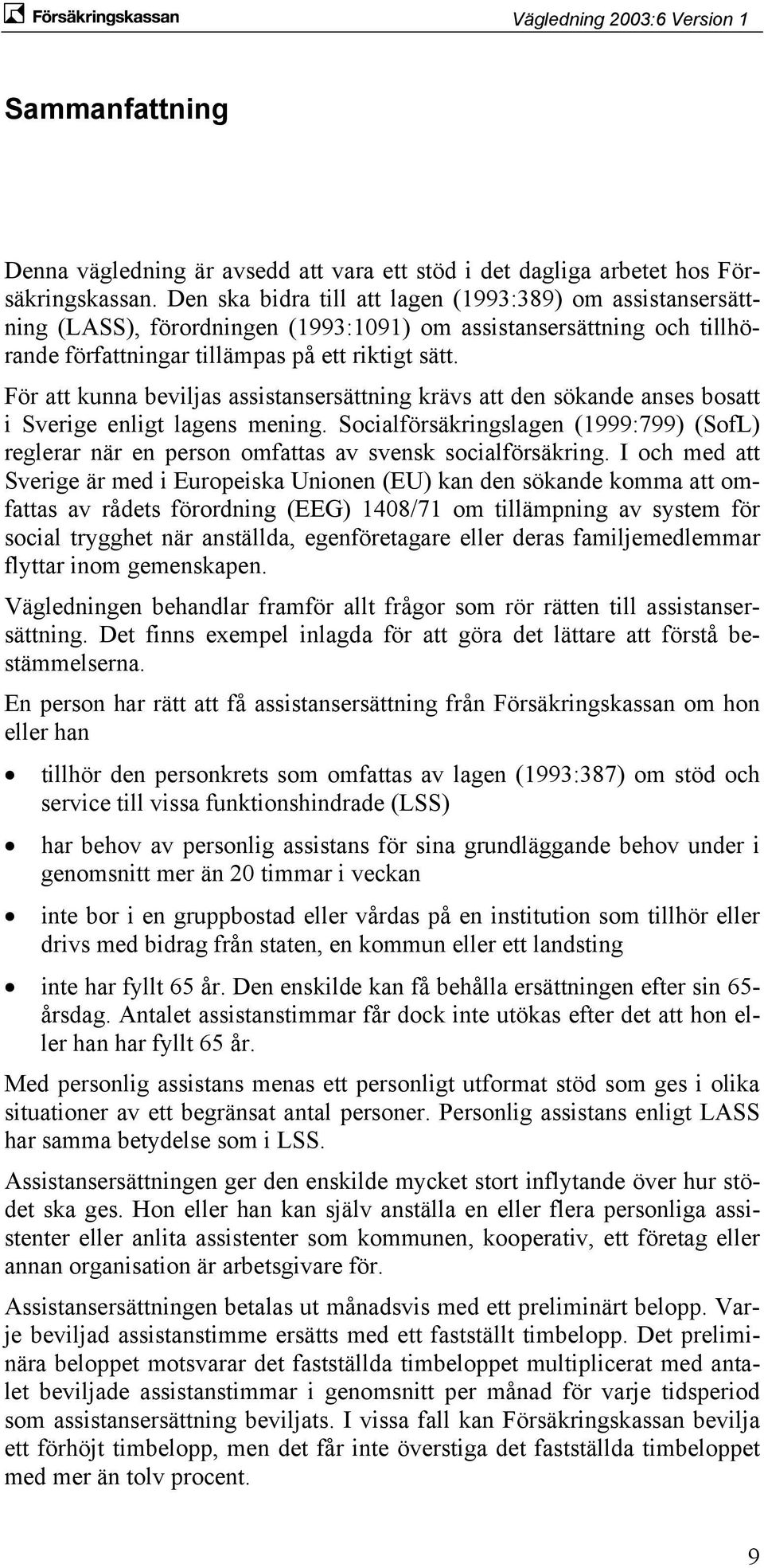 För att kunna beviljas assistansersättning krävs att den sökande anses bosatt i Sverige enligt lagens mening.
