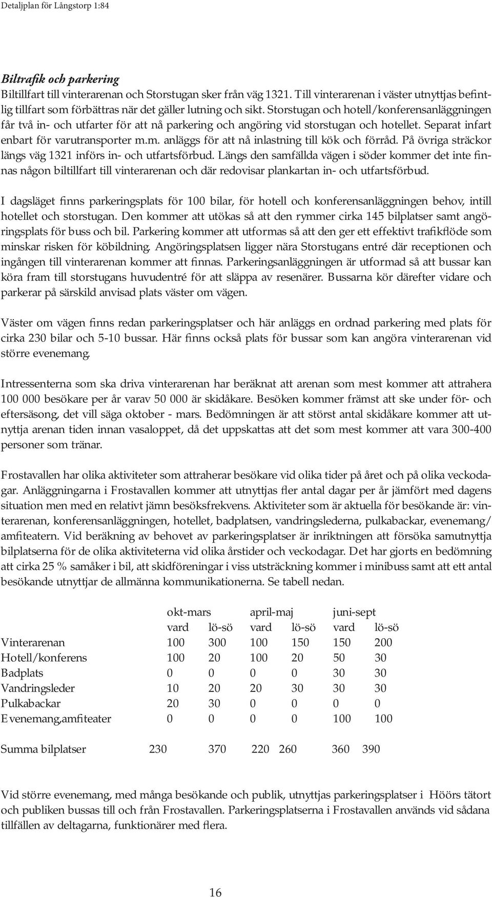 m. anläggs för att nå inlastning till kök och förråd. På övriga sträckor längs väg 1321 införs in- och utfartsförbud.