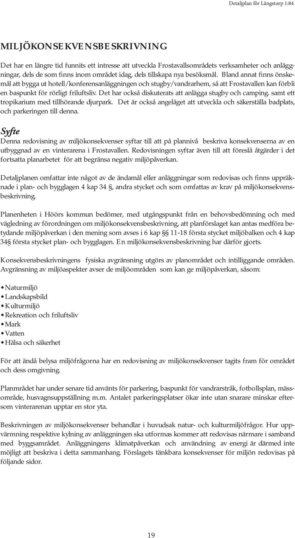 Det har också diskuterats att anlägga stugby och camping. samt ett tropikarium med tillhörande djurpark. Det är också angeläget att utveckla och säkerställa badplats, och parkeringen till denna.