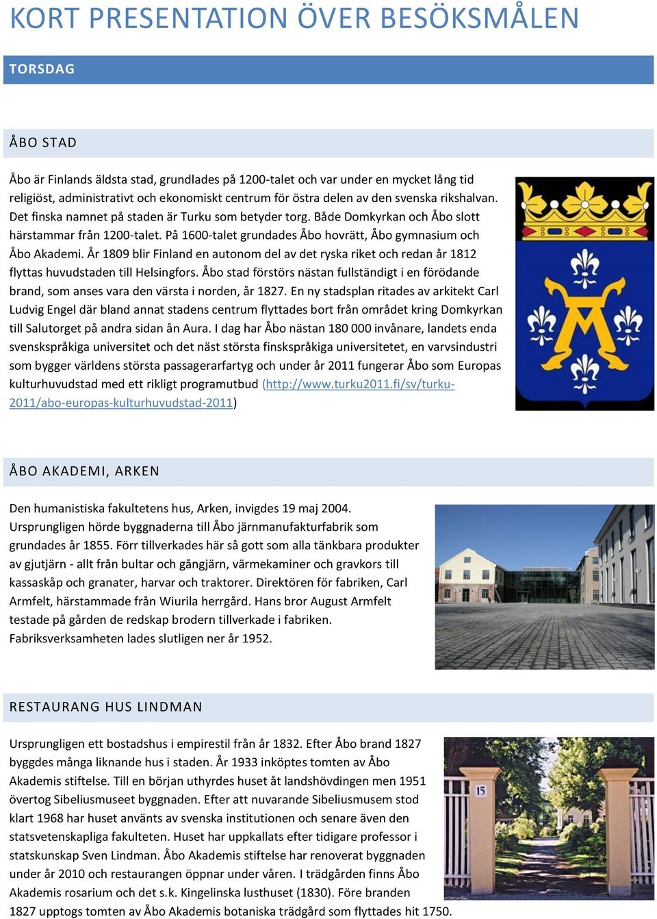 På 1600-talet grundades Åbo hovrätt, Åbo gymnasium och Åbo Akademi. År 1809 blir Finland en autonom del av det ryska riket och redan år 1812 flyttas huvudstaden till Helsingfors.