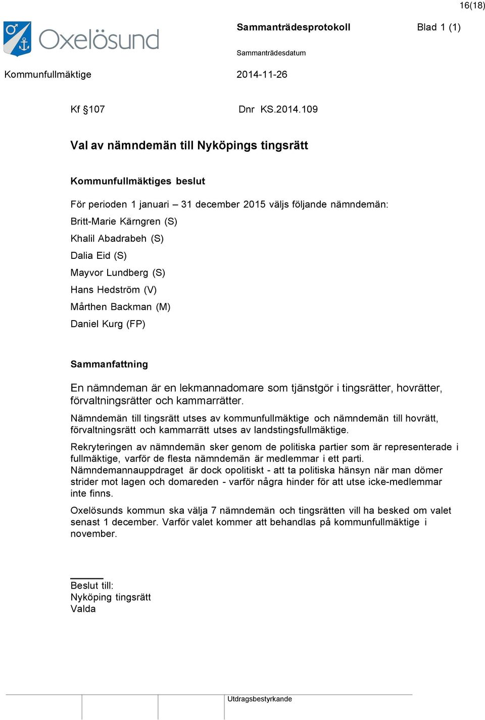 Hedström (V) Mårthen Backman (M) Daniel Kurg (FP) En nämndeman är en lekmannadomare som tjänstgör i tingsrätter, hovrätter, förvaltningsrätter och kammarrätter.