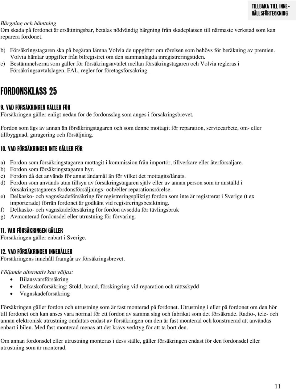 c) Bestämmelserna som gäller för försäkringsavtalet mellan försäkringstagaren och Volvia regleras i Försäkringsavtalslagen, FAL, regler för företagsförsäkring. FORDONSKLASS 25 9.
