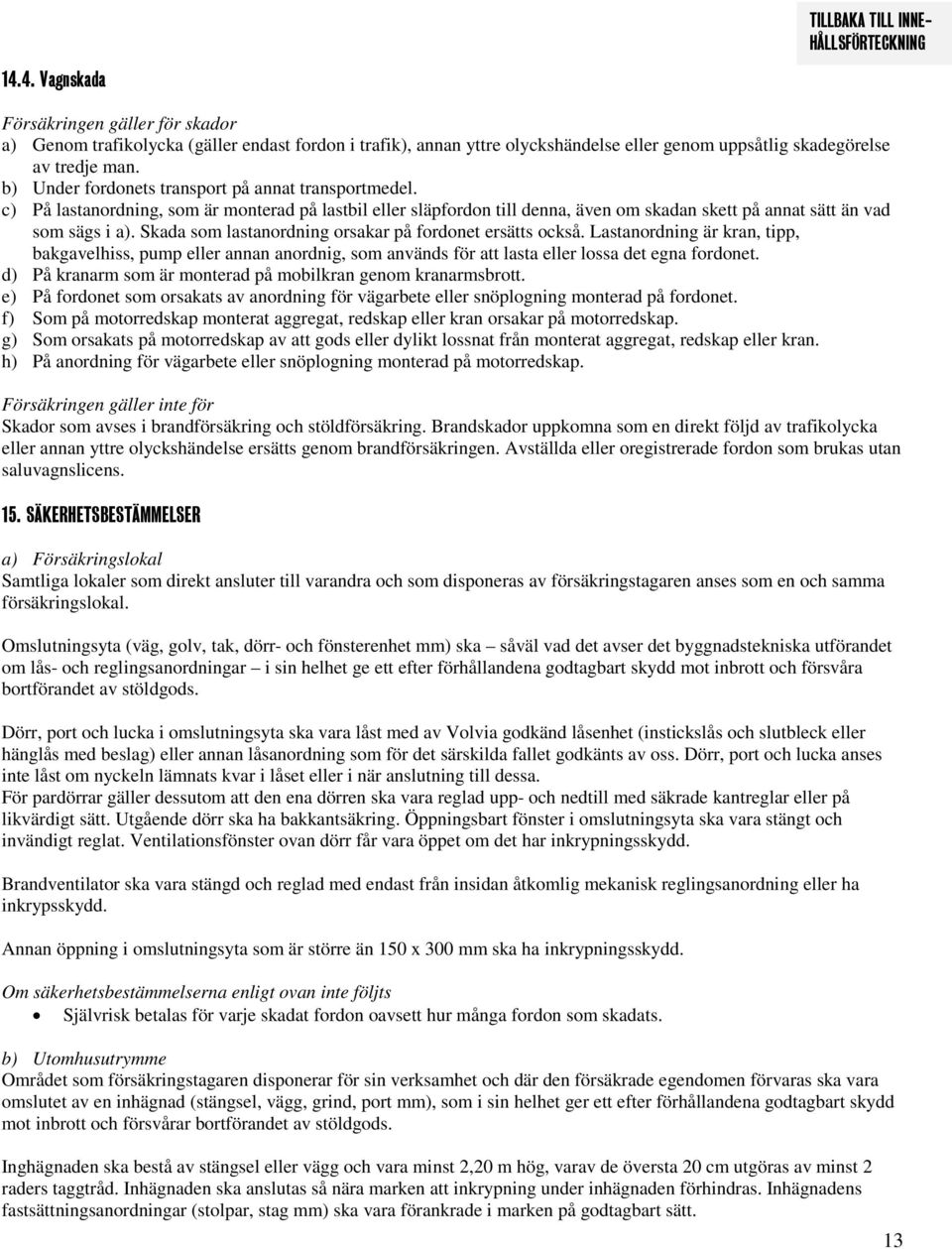 Skada som lastanordning orsakar på fordonet ersätts också. Lastanordning är kran, tipp, bakgavelhiss, pump eller annan anordnig, som används för att lasta eller lossa det egna fordonet.