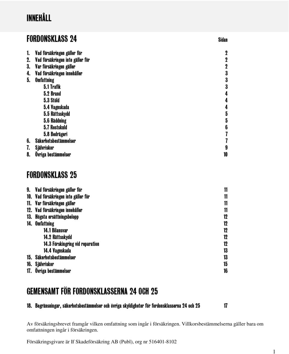 Vad försäkringen gäller för 11 10. Vad försäkringen inte gäller för 11 11. Var försäkringen gäller 11 12. Vad försäkringen innehåller 11 13. Högsta ersättningsbelopp 12 14. Omfattning 12 14.