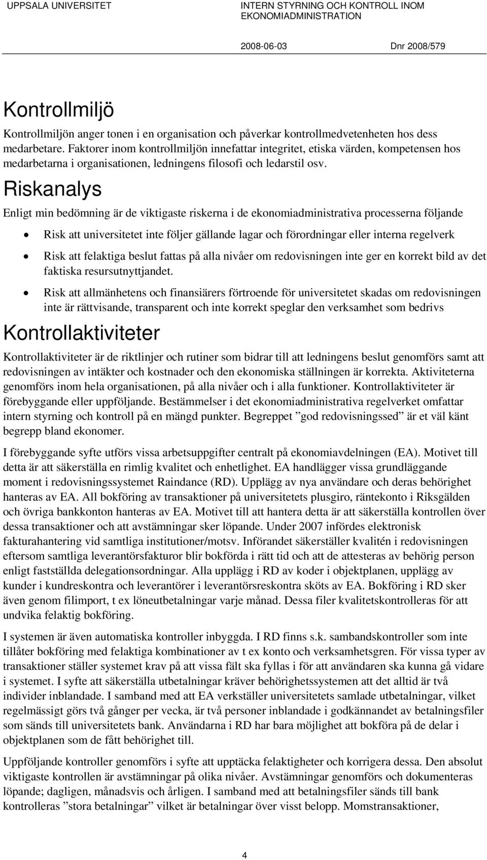 Riskanalys Enligt min bedömning är de viktigaste riskerna i de ekonomiadministrativa processerna följande Risk att universitetet inte följer gällande lagar och förordningar eller interna regelverk