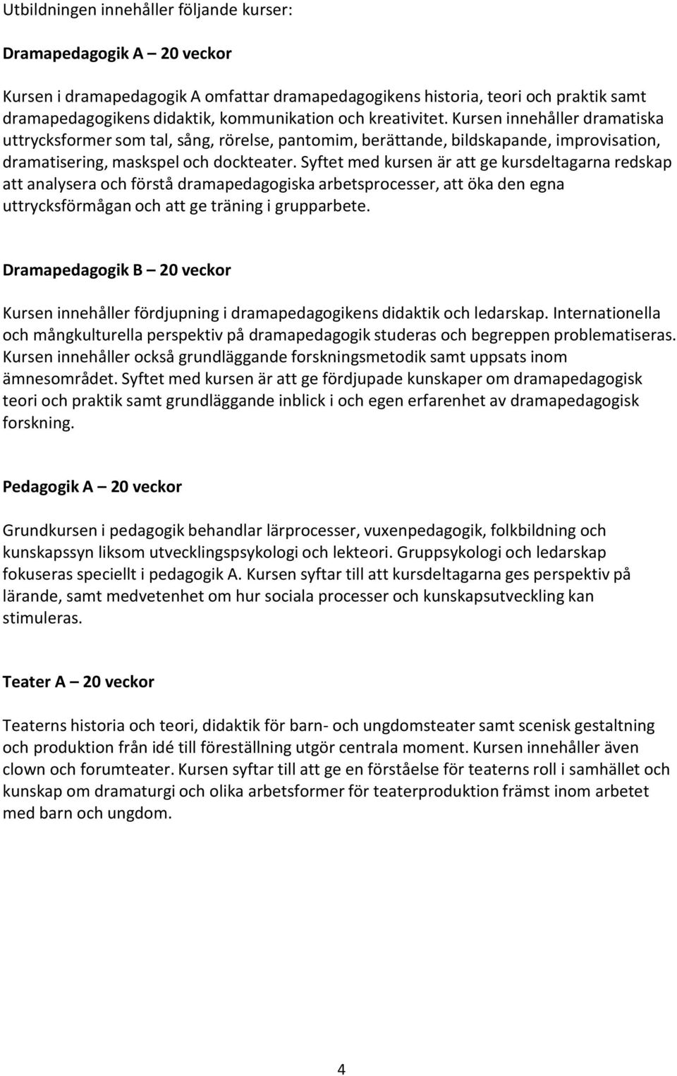 Syftet med kursen är att ge kursdeltagarna redskap att analysera och förstå dramapedagogiska arbetsprocesser, att öka den egna uttrycksförmågan och att ge träning i grupparbete.