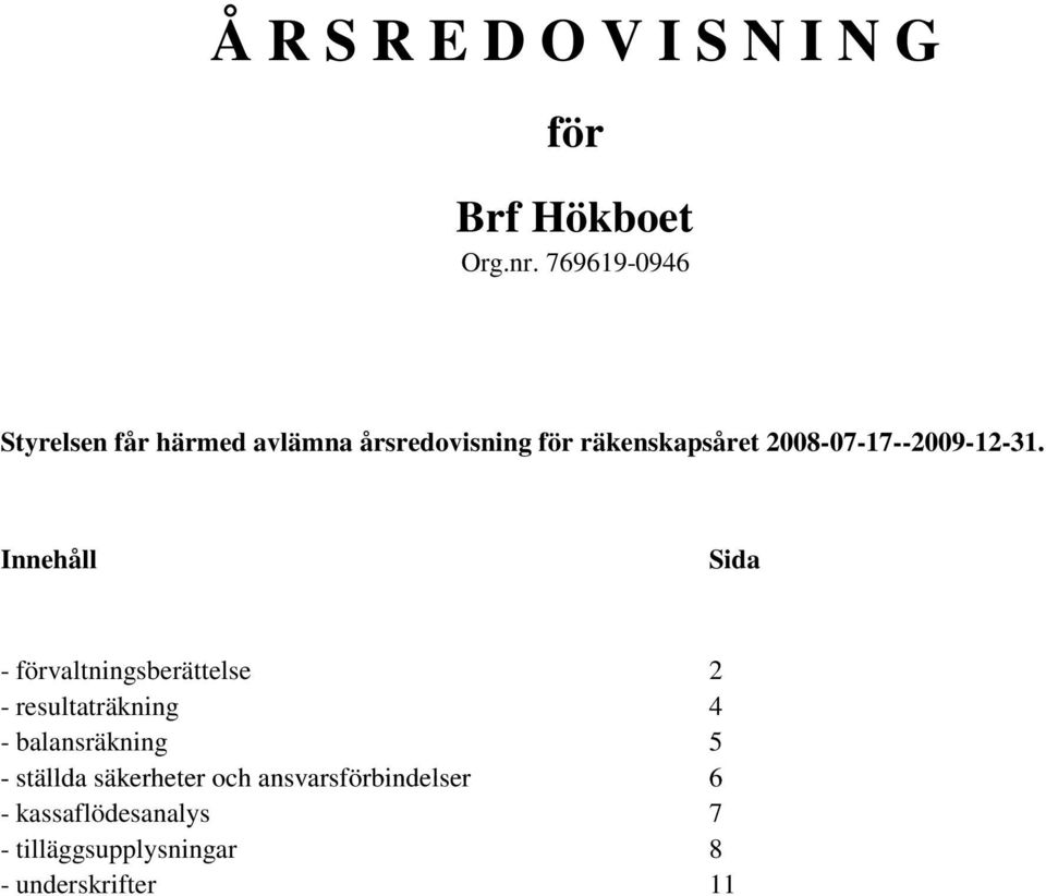 Innehåll Sida - förvaltningsberättelse 2 - resultaträkning 4 - balansräkning 5 -