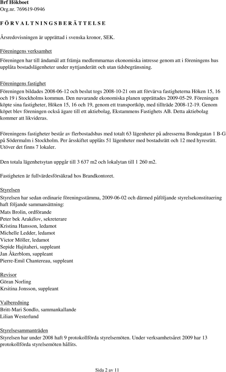 Föreningens fastighet Föreningen bildades 2008-06-12 och beslut togs 2008-10-21 om att förvärva fastigheterna Höken 15, 16 och 19 i Stockholms kommun.