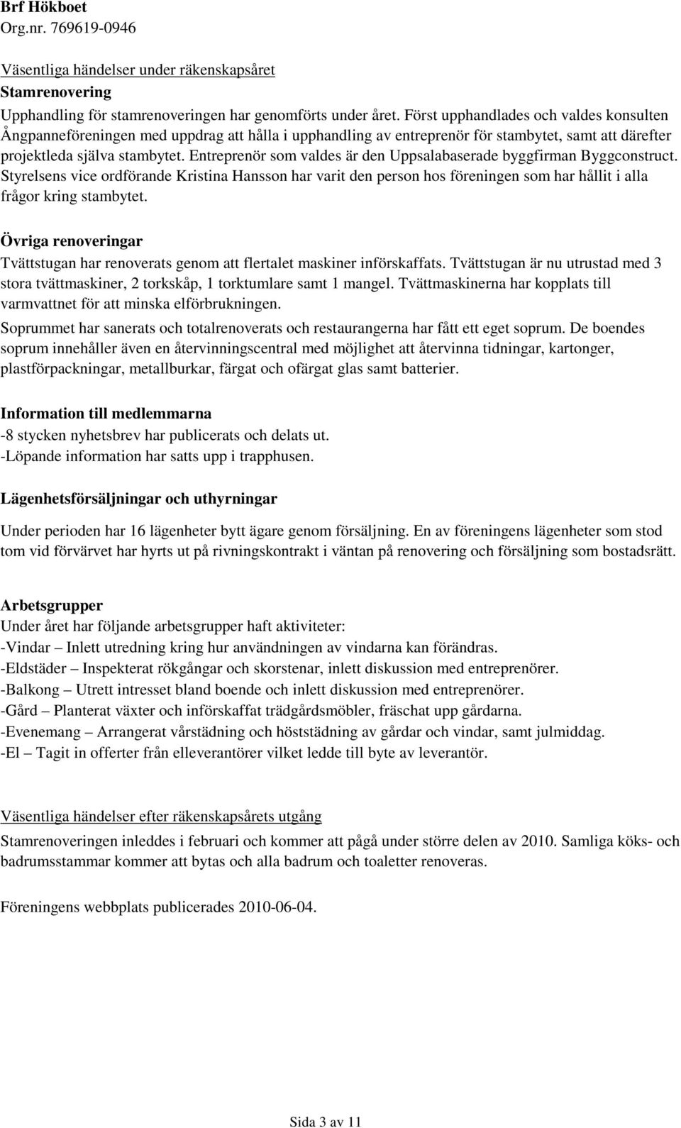 Entreprenör som valdes är den Uppsalabaserade byggfirman Byggconstruct. Styrelsens vice ordförande Kristina Hansson har varit den person hos föreningen som har hållit i alla frågor kring stambytet.