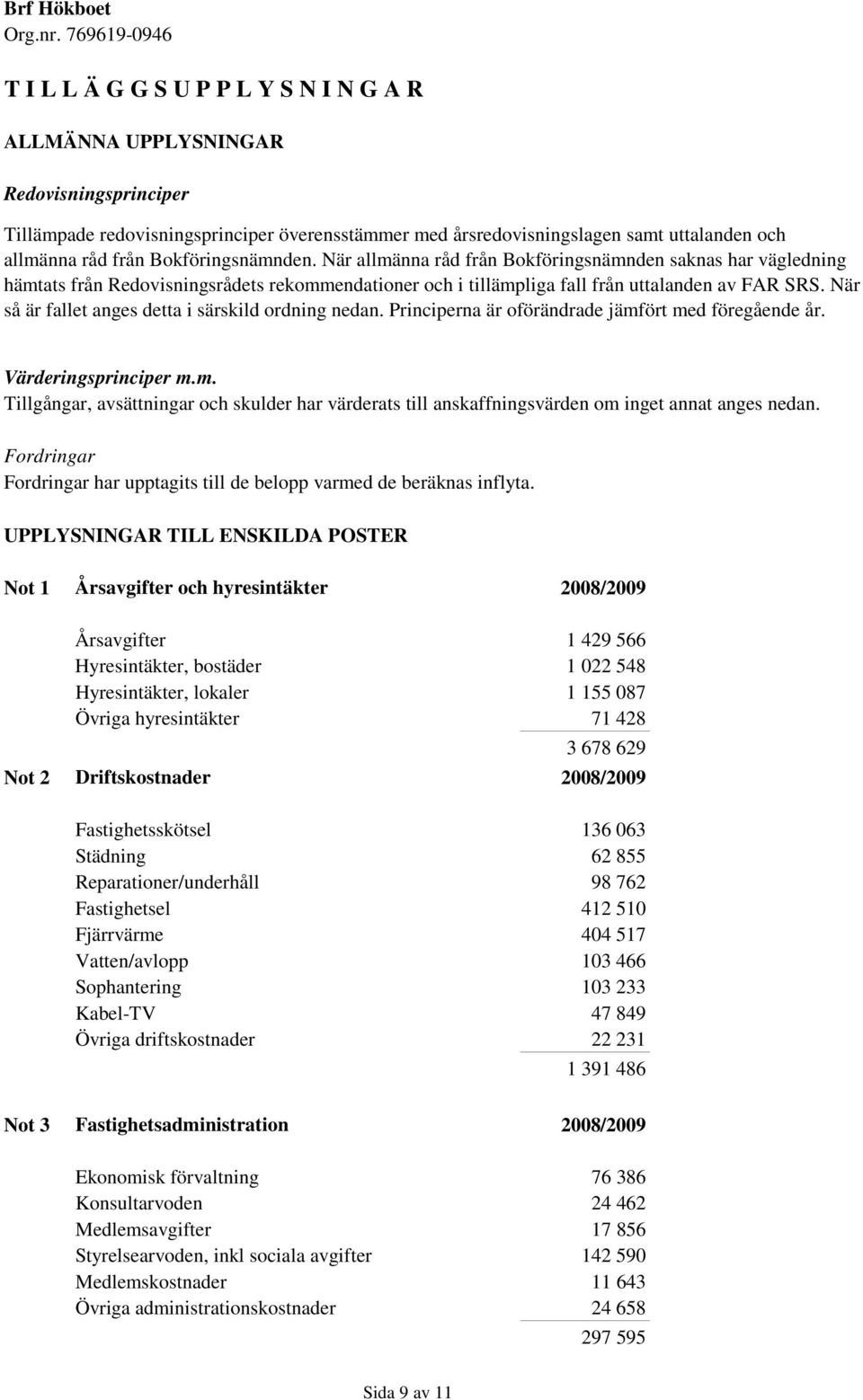 När så är fallet anges detta i särskild ordning nedan. Principerna är oförändrade jämfört med föregående år. Värderingsprinciper m.m. Tillgångar, avsättningar och skulder har värderats till anskaffningsvärden om inget annat anges nedan.