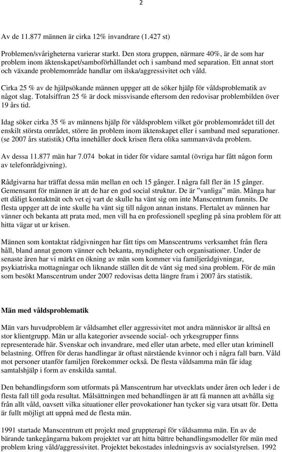 Ett annat stort och växande problemområde handlar om ilska/aggressivitet och våld. Cirka 25 % av de hjälpsökande männen uppger att de söker hjälp för våldsproblematik av något slag.