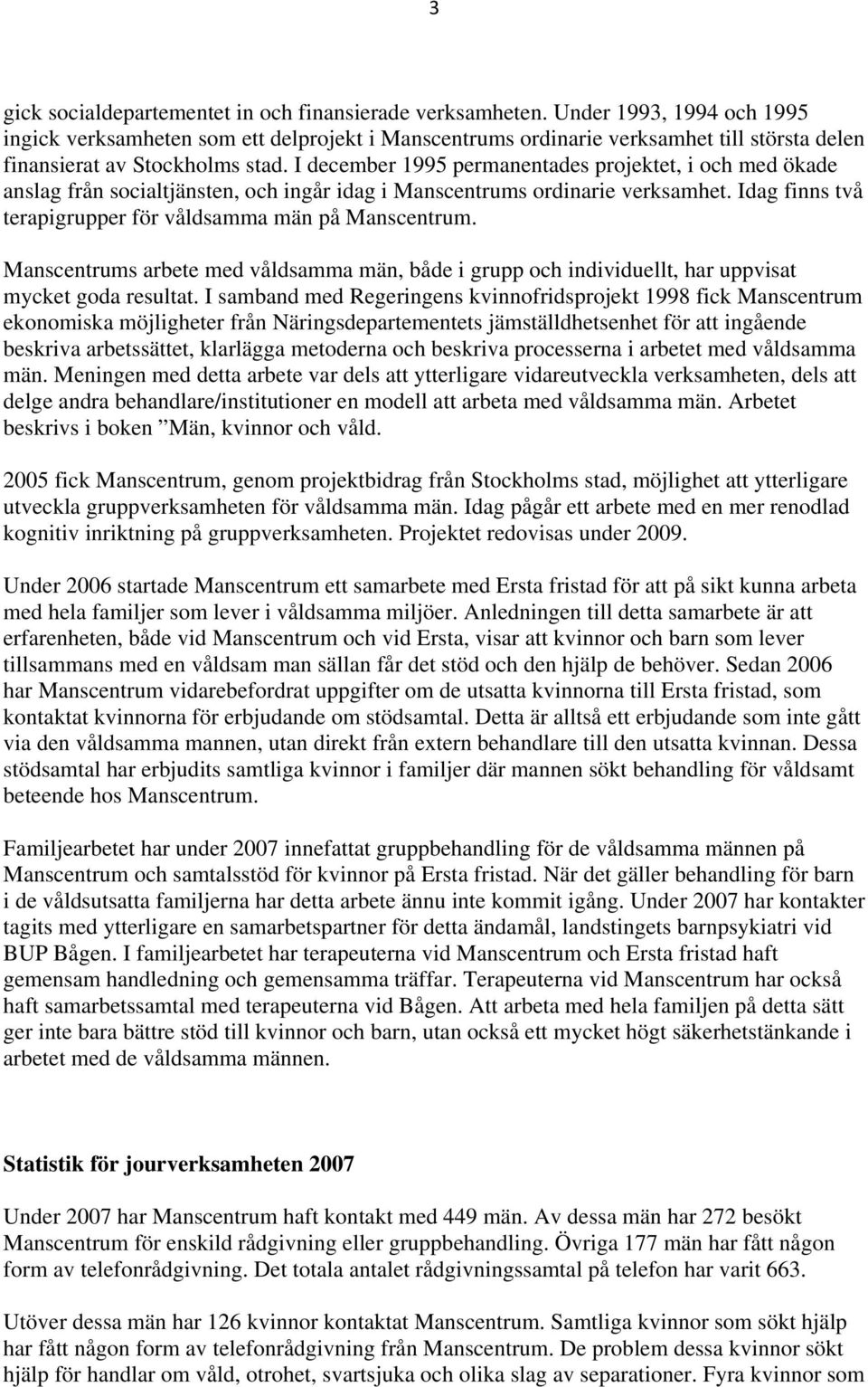 I december 1995 permanentades projektet, i och med ökade anslag från socialtjänsten, och ingår idag i Manscentrums ordinarie verksamhet. Idag finns två terapigrupper för våldsamma män på Manscentrum.