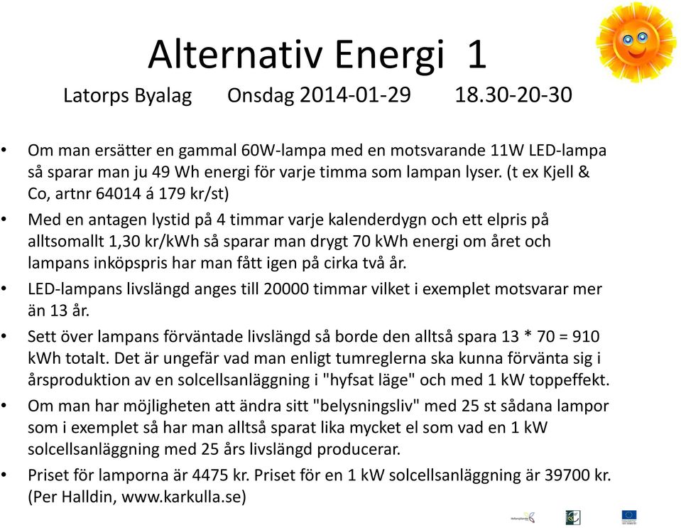 inköpspris har man fått igen på cirka två år. LED lampans livslängd anges till 20000 timmar vilket i exemplet motsvarar mer än 13 år.