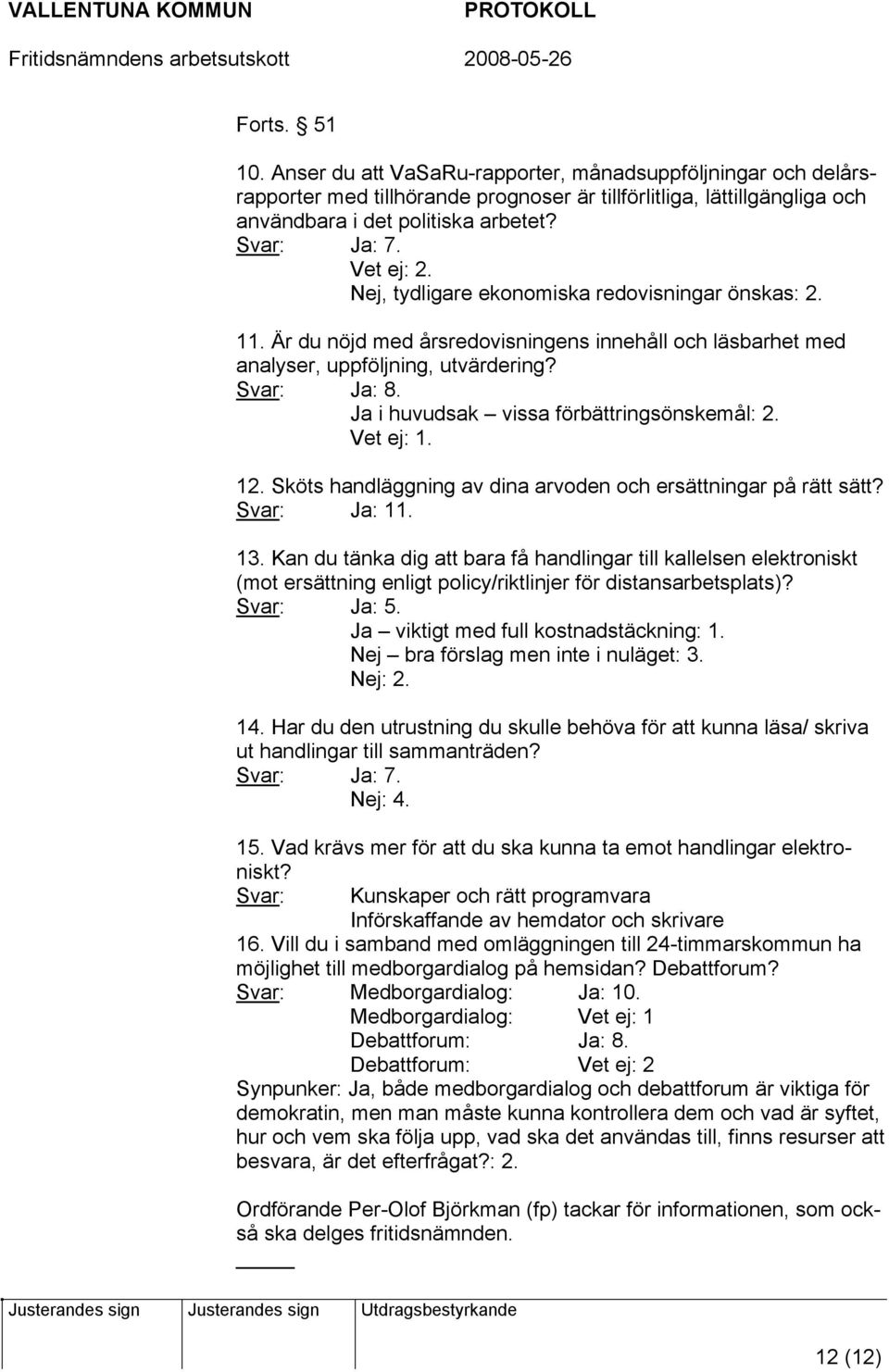 Ja i huvudsak vissa förbättringsönskemål: 2. Vet ej: 1. 12. Sköts handläggning av dina arvoden och ersättningar på rätt sätt? Svar: Ja: 11. 13.