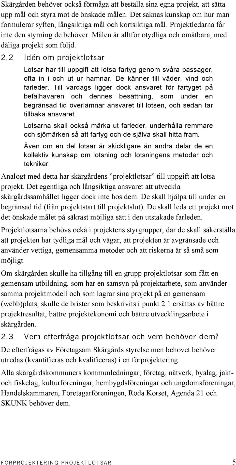 2 Idén om projektlotsar Lotsar har till uppgift att lotsa fartyg genom svåra passager, ofta in i och ut ur hamnar. De känner till väder, vind och farleder.