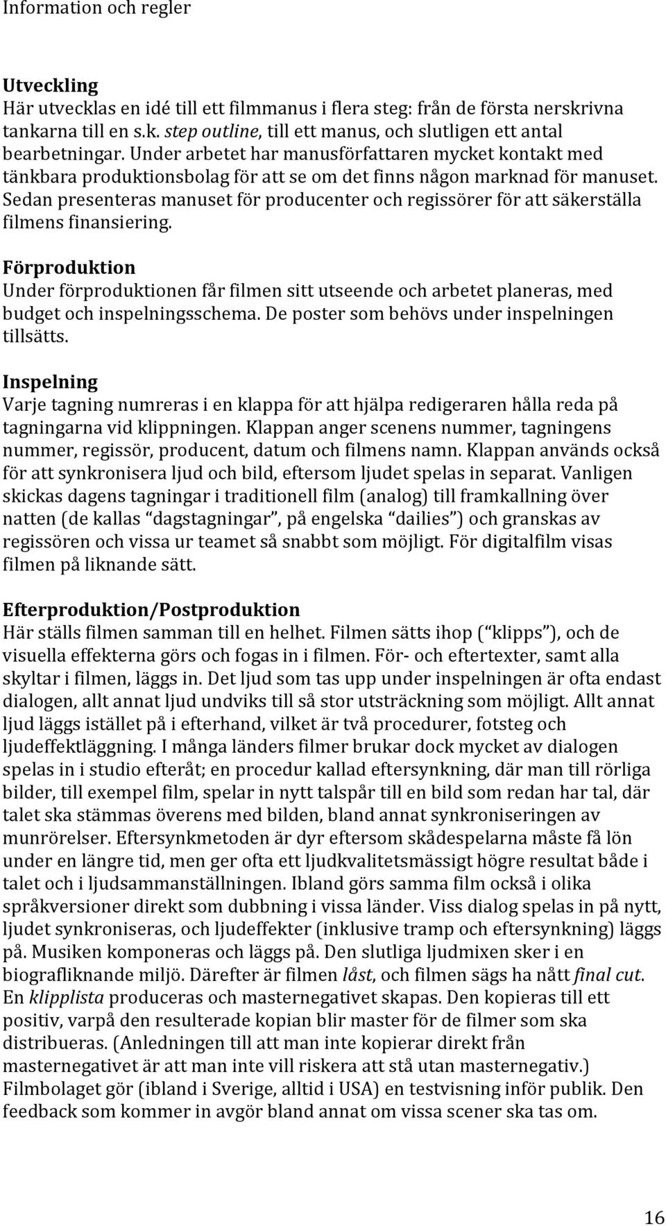 Sedan presenteras manuset för producenter och regissörer för att säkerställa filmens finansiering.