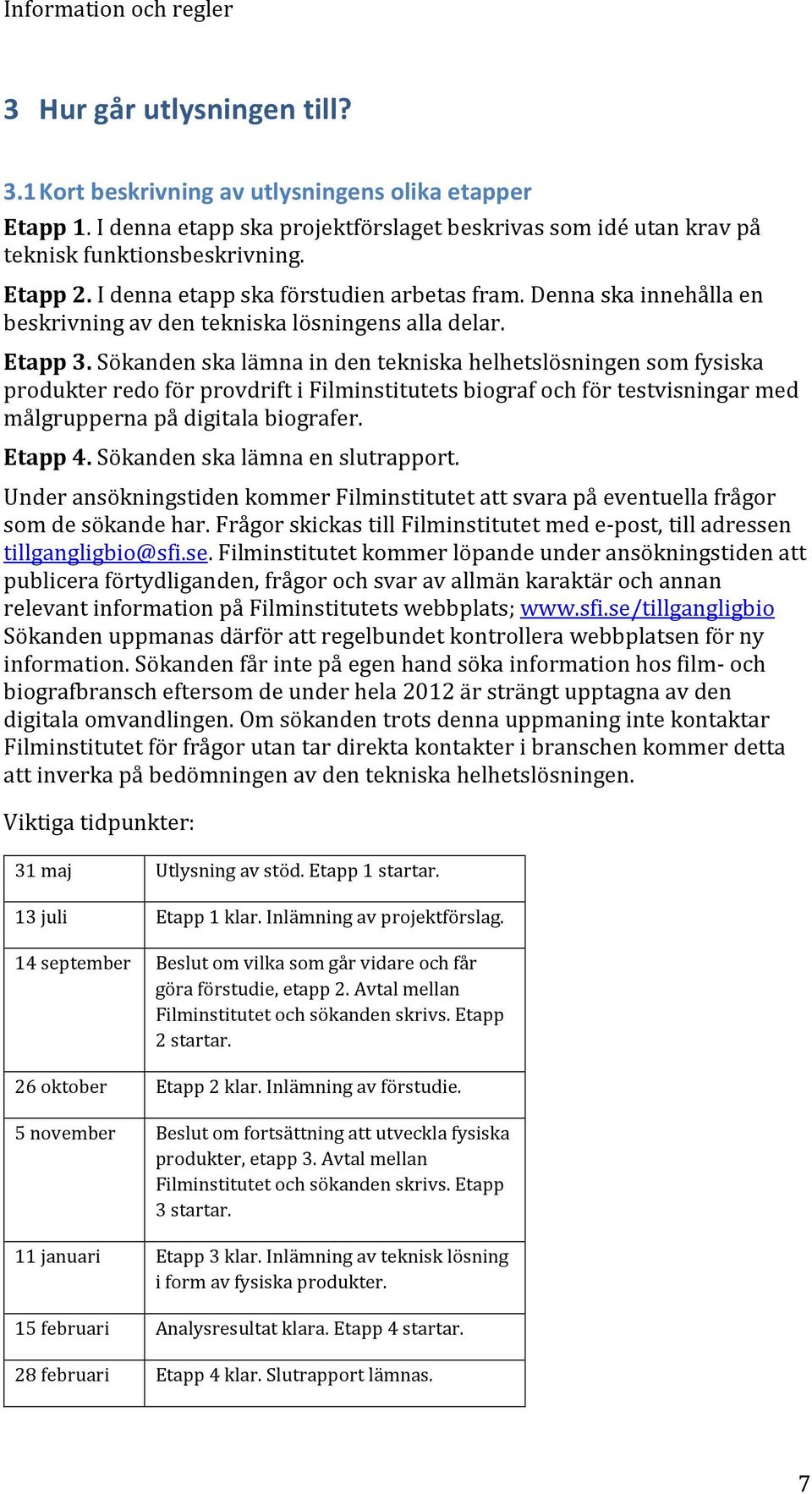 Sökanden ska lämna in den tekniska helhetslösningen som fysiska produkter redo för provdrift i Filminstitutets biograf och för testvisningar med målgrupperna på digitala biografer. Etapp 4.