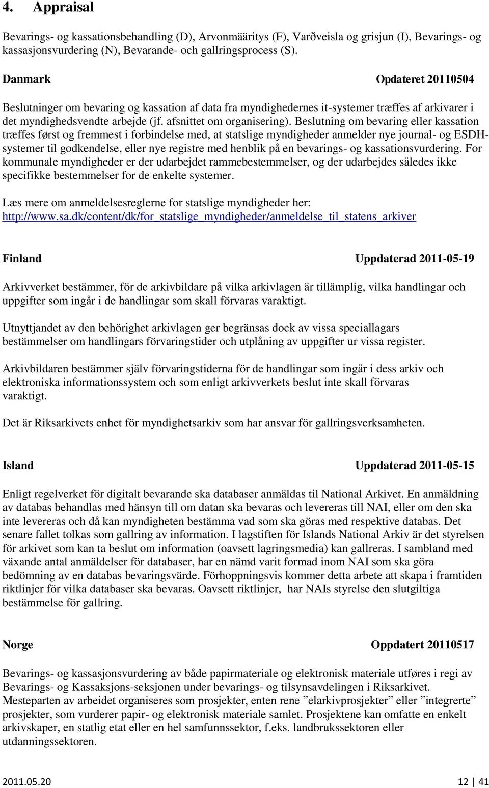 Beslutning om bevaring eller kassation træffes først og fremmest i forbindelse med, at statslige myndigheder anmelder nye journal- og ESDHsystemer til godkendelse, eller nye registre med henblik på