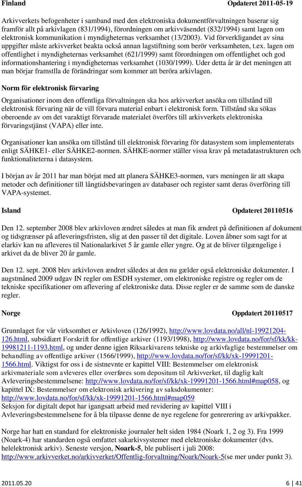 lagen om offentlighet i myndigheternas verksamhet (621/1999) samt förordningen om offentlighet och god informationshantering i myndigheternas verksamhet (1030/1999).