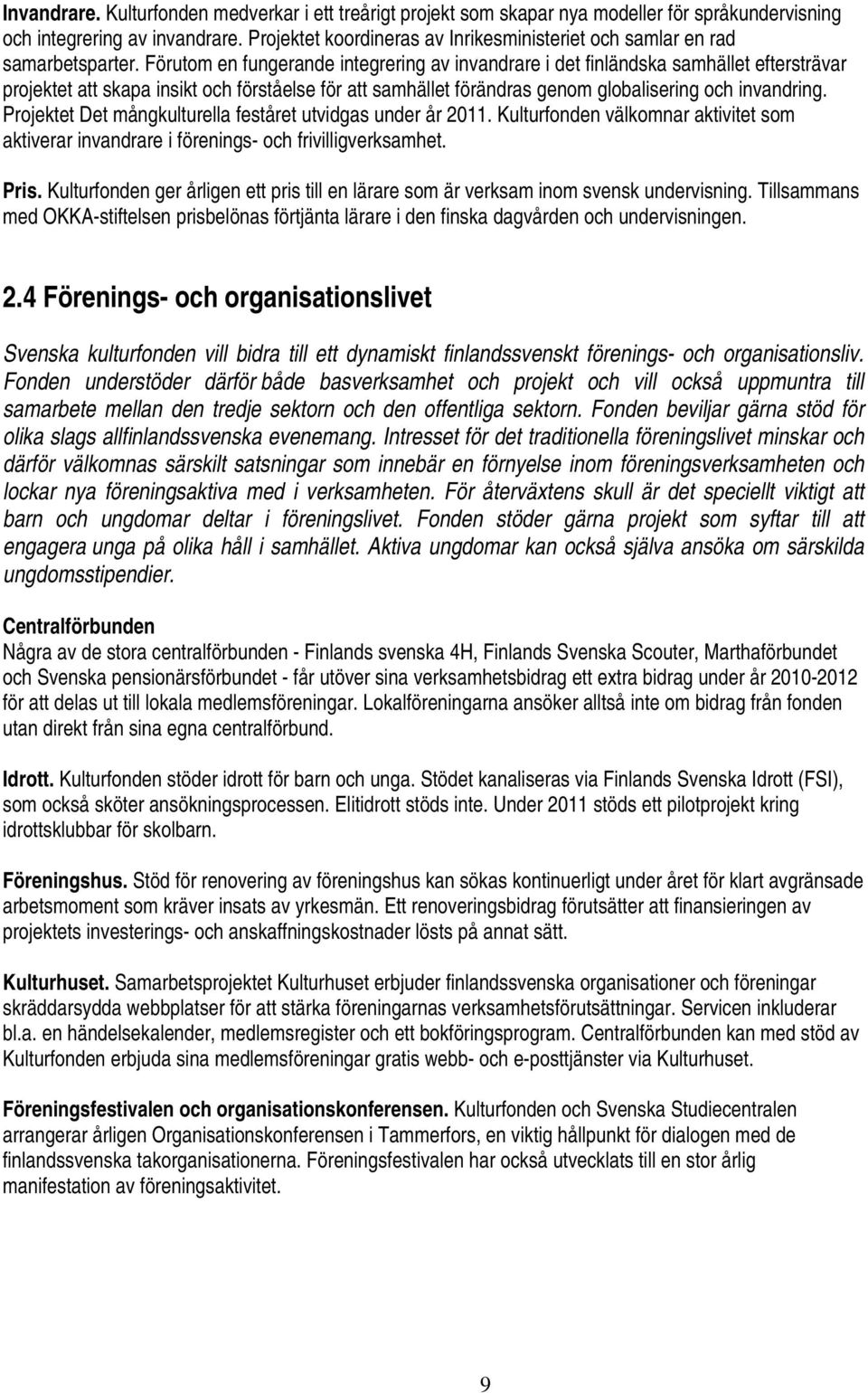 Förutom en fungerande integrering av invandrare i det finländska samhället eftersträvar projektet att skapa insikt och förståelse för att samhället förändras genom globalisering och invandring.